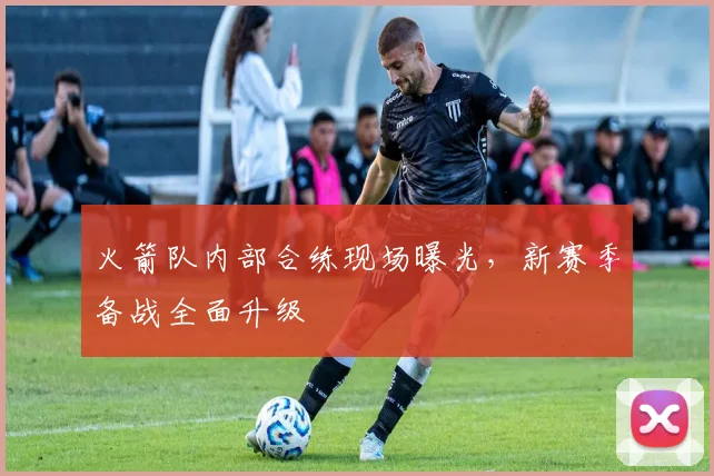 火箭队内部合练现场曝光，新赛季备战全面升级