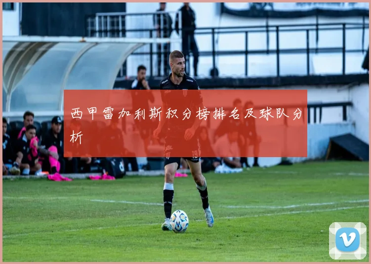 西甲雷加利斯积分榜排名及球队分析