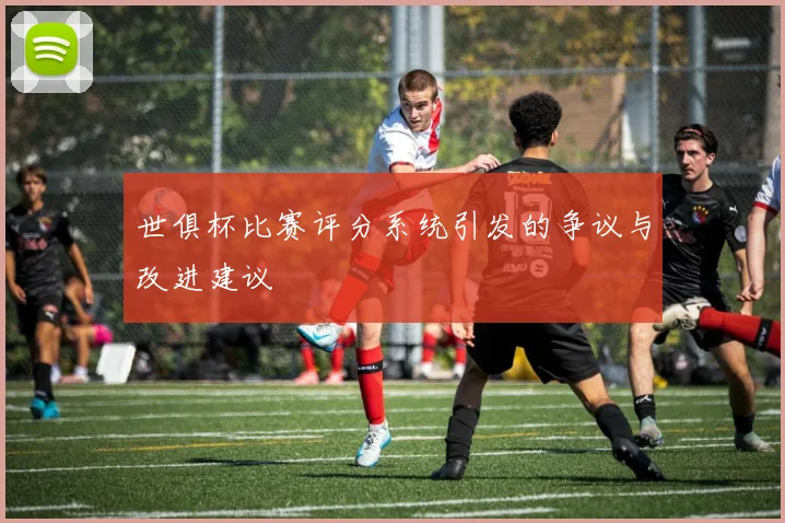 世俱杯比赛评分系统引发的争议与改进建议