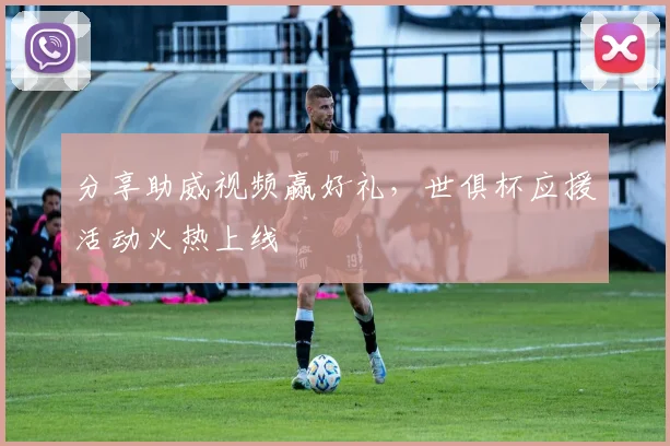 分享助威视频赢好礼，世俱杯应援活动火热上线