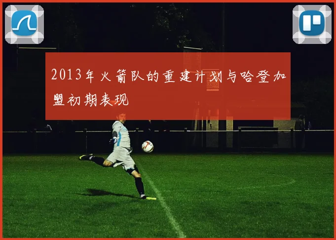 2013年火箭队的重建计划与哈登加盟初期表现