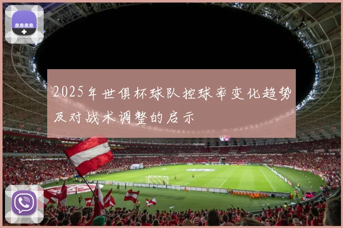 2025年世俱杯球队控球率变化趋势及对战术调整的启示
