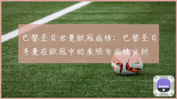 巴黎圣日尔曼欧冠成绩:巴黎圣日耳曼在欧冠中的表现与成绩分析