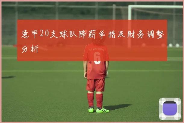 意甲20支球队降薪举措及财务调整分析