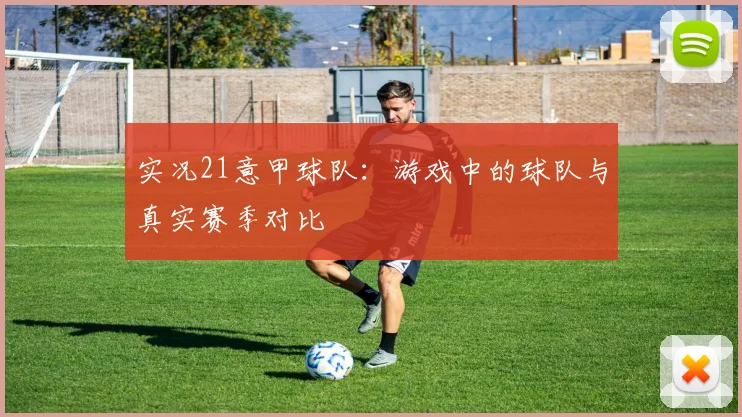 实况21意甲球队：游戏中的球队与真实赛季对比